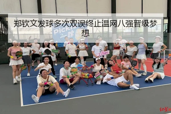 郑钦文发球多次双误终止温网八强晋级梦想(BetVictor)